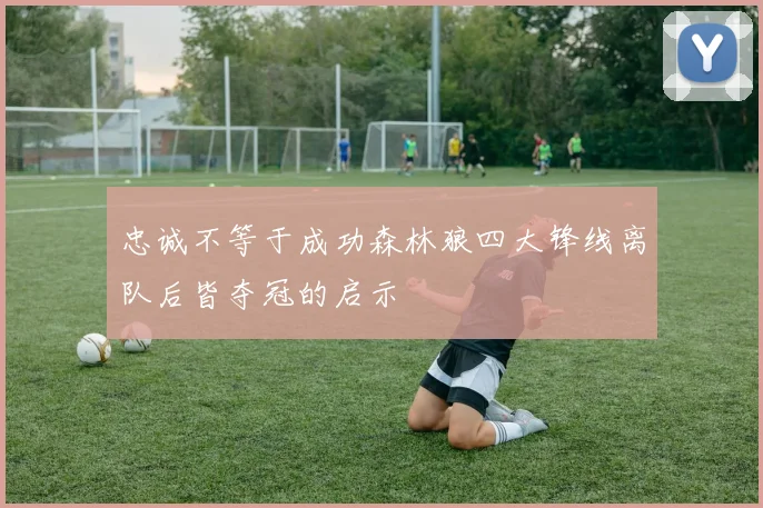 忠诚不等于成功森林狼四大锋线离队后皆夺冠的启示