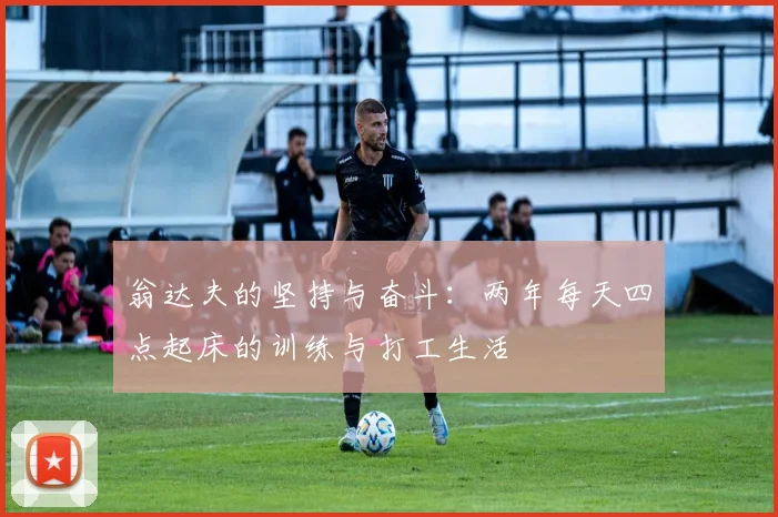 翁达夫的坚持与奋斗：两年每天四点起床的训练与打工生活