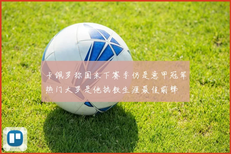 卡佩罗称国米下赛季仍是意甲冠军热门大罗是他执教生涯最佳前锋