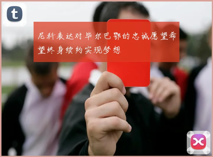尼科表达对毕尔巴鄂的忠诚愿望希望终身续约实现梦想