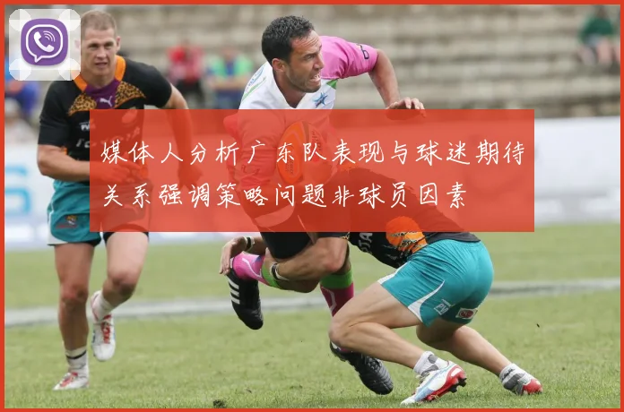 媒体人分析广东队表现与球迷期待关系强调策略问题非球员因素