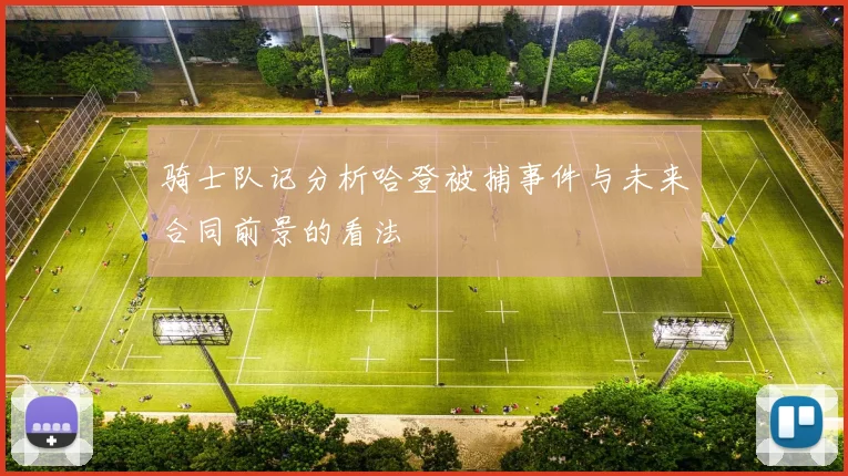 骑士队记分析哈登被捕事件与未来合同前景的看法