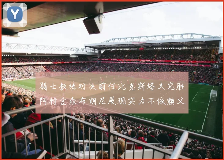 骑士教练对决前任比克斯塔夫完胜阿特金森布朗尼展现实力不依赖父亲