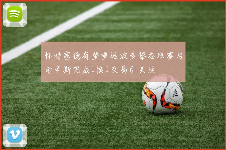 怀特塞德有望重返波多黎各联赛与考辛斯完成1换1交易引关注