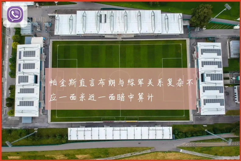 帕金斯直言布朗与绿军关系复杂不应一面亲近一面暗中算计