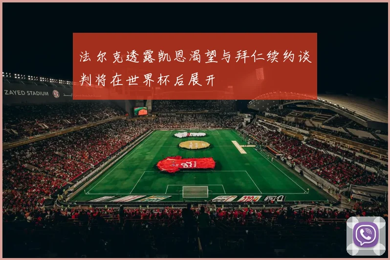 法尔克透露凯恩渴望与拜仁续约谈判将在世界杯后展开