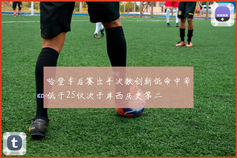 哈登季后赛出手次数创新低命中率低于25仅次于库西历史第二