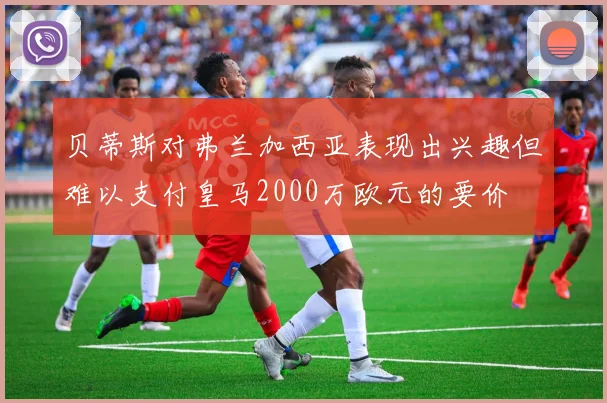 贝蒂斯对弗兰加西亚表现出兴趣但难以支付皇马2000万欧元的要价