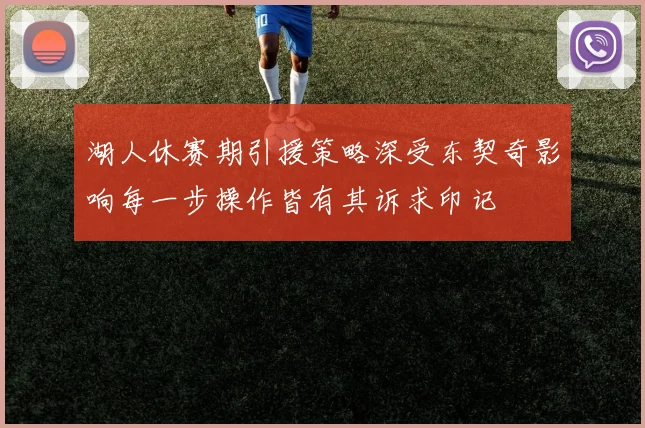 湖人休赛期引援策略深受东契奇影响每一步操作皆有其诉求印记