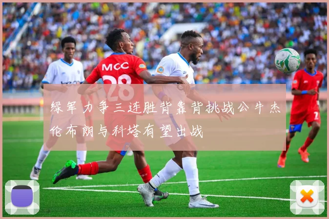 绿军力争三连胜背靠背挑战公牛杰伦布朗与科塔有望出战